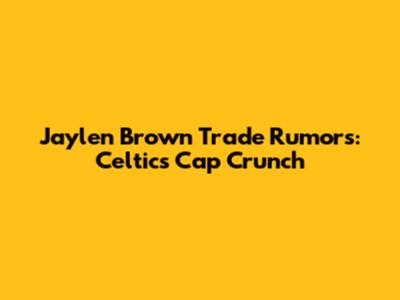 Jaylen Brown Trade Rumors: Celtics' Cap Crunch