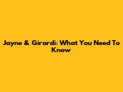 Jayne & Girardi: What You Need To Know