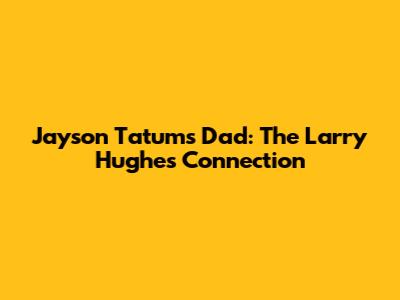 Jayson Tatum's Dad: The Larry Hughes Connection