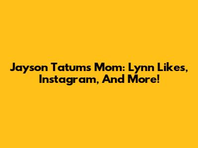 Jayson Tatum's Mom: Lynn Likes, Instagram, And More!