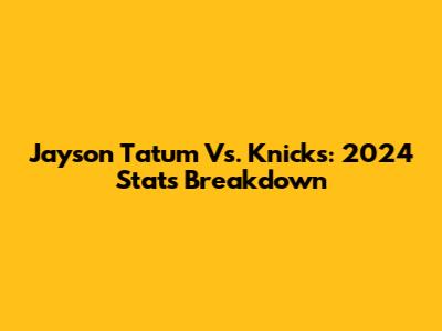 Jayson Tatum Vs. Knicks: 2024 Stats Breakdown
