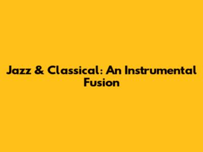 Jazz & Classical: An Instrumental Fusion