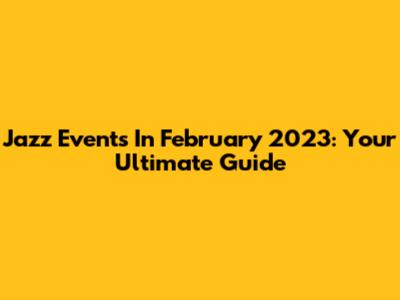 Jazz Events In February 2023: Your Ultimate Guide