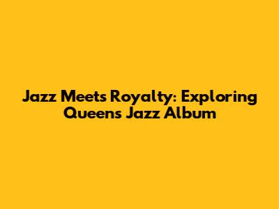 Jazz Meets Royalty: Exploring Queen's 'Jazz' Album