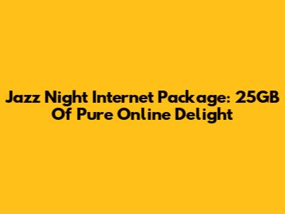 Jazz Night Internet Package: 25GB Of Pure Online Delight