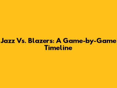Jazz Vs. Blazers: A Game-by-Game Timeline