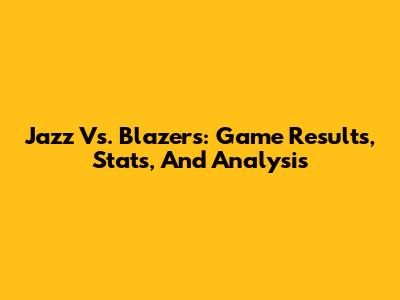Jazz Vs. Blazers: Game Results, Stats, And Analysis
