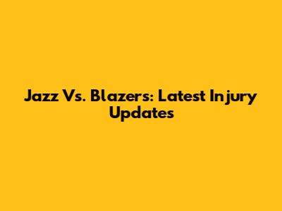 Jazz Vs. Blazers: Latest Injury Updates