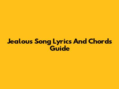 Jealous Song Lyrics And Chords Guide