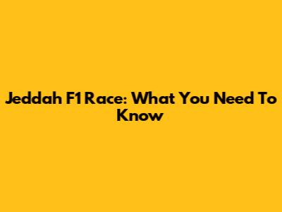 Jeddah F1 Race: What You Need To Know