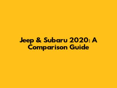 Jeep & Subaru 2020: A Comparison Guide