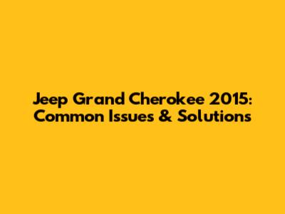 Jeep Grand Cherokee 2015: Common Issues & Solutions