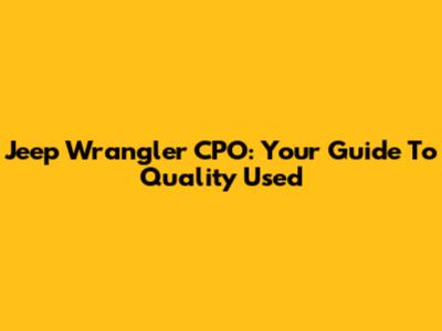 Jeep Wrangler CPO: Your Guide To Quality Used