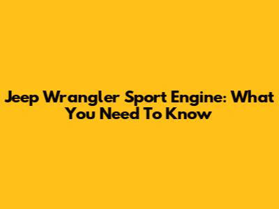 Jeep Wrangler Sport Engine: What You Need To Know