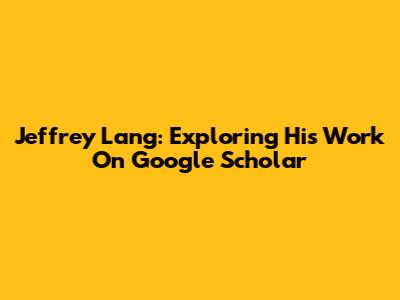 Jeffrey Lang: Exploring His Work On Google Scholar