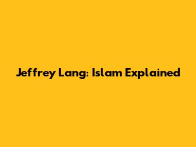 Jeffrey Lang: Islam Explained