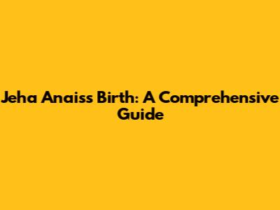 Jeha Anais's Birth: A Comprehensive Guide