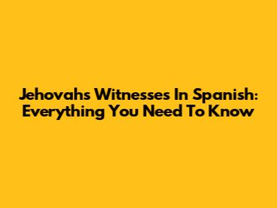 Jehovah's Witnesses In Spanish: Everything You Need To Know