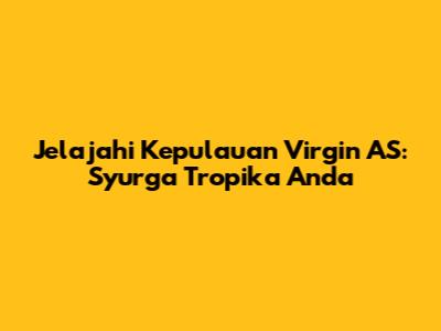 Jelajahi Kepulauan Virgin AS: Syurga Tropika Anda