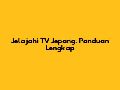 Jelajahi TV Jepang: Panduan Lengkap