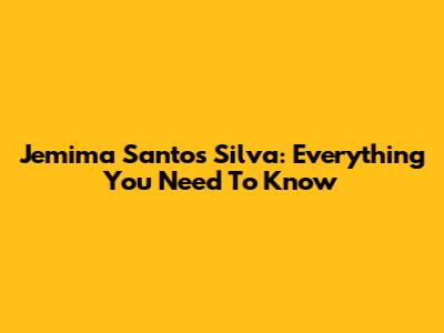 Jemima Santos Silva: Everything You Need To Know