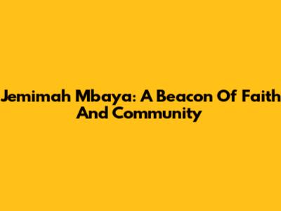 Jemimah Mbaya: A Beacon Of Faith And Community