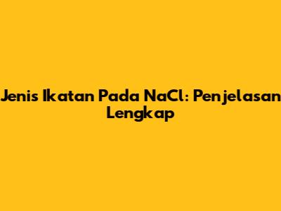 Jenis Ikatan Pada NaCl: Penjelasan Lengkap