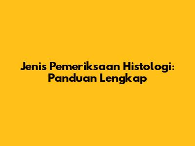 Jenis Pemeriksaan Histologi: Panduan Lengkap