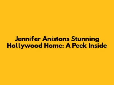Jennifer Aniston's Stunning Hollywood Home: A Peek Inside