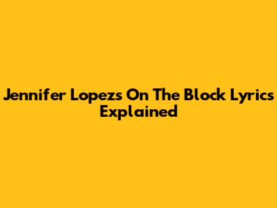 Jennifer Lopez's "On The Block" Lyrics Explained
