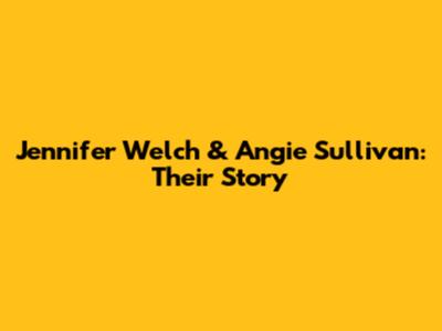 Jennifer Welch & Angie Sullivan: Their Story