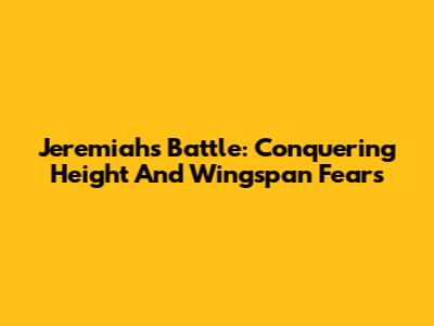 Jeremiah's Battle: Conquering Height And Wingspan Fears