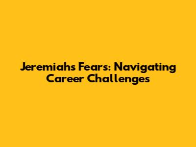Jeremiah's Fears: Navigating Career Challenges