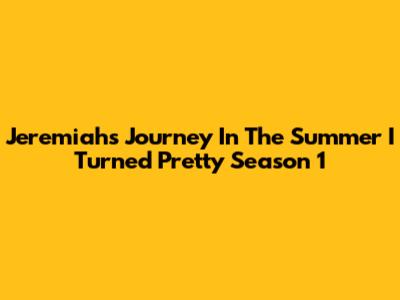 Jeremiah's Journey In The Summer I Turned Pretty Season 1