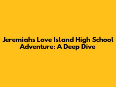 Jeremiah's Love Island High School Adventure: A Deep Dive