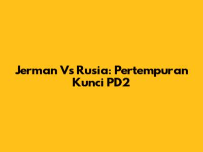 Jerman Vs Rusia: Pertempuran Kunci PD2