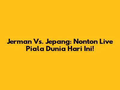 Jerman Vs. Jepang: Nonton Live Piala Dunia Hari Ini!