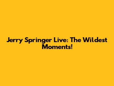Jerry Springer Live: The Wildest Moments!