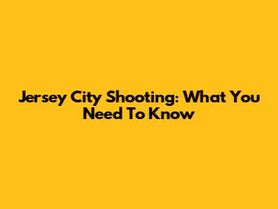 Jersey City Shooting: What You Need To Know