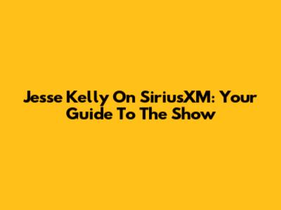 Jesse Kelly On SiriusXM: Your Guide To The Show