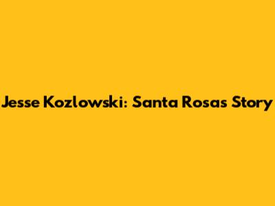 Jesse Kozlowski: Santa Rosa's Story