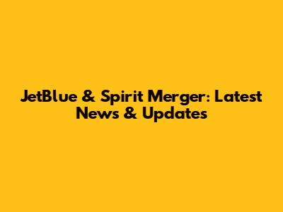 JetBlue & Spirit Merger: Latest News & Updates