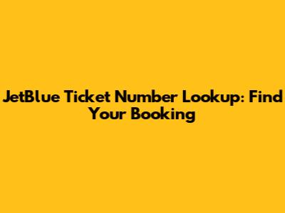 JetBlue Ticket Number Lookup: Find Your Booking
