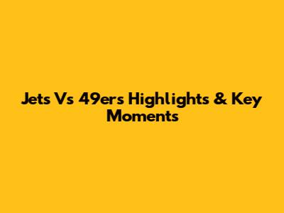 Jets Vs 49ers Highlights & Key Moments