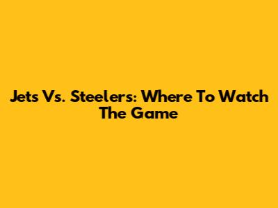Jets Vs. Steelers: Where To Watch The Game