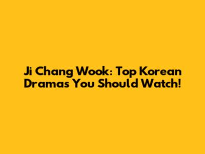 Ji Chang Wook: Top Korean Dramas You Should Watch!