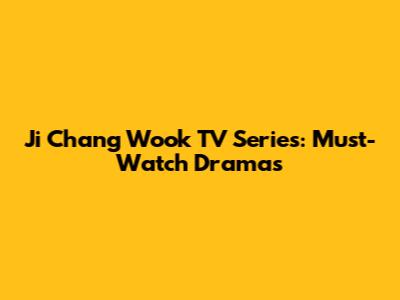 Ji Chang Wook TV Series: Must-Watch Dramas