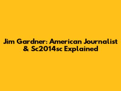 Jim Gardner: American Journalist & Sc2014sc Explained