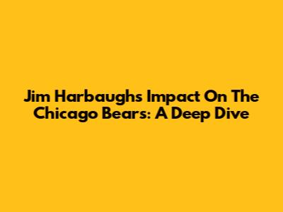 Jim Harbaugh's Impact On The Chicago Bears: A Deep Dive