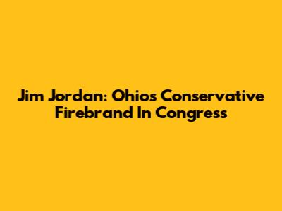 Jim Jordan: Ohio's Conservative Firebrand In Congress